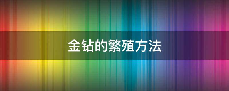 金钻的繁殖方法（金钻的养殖方法和风水）