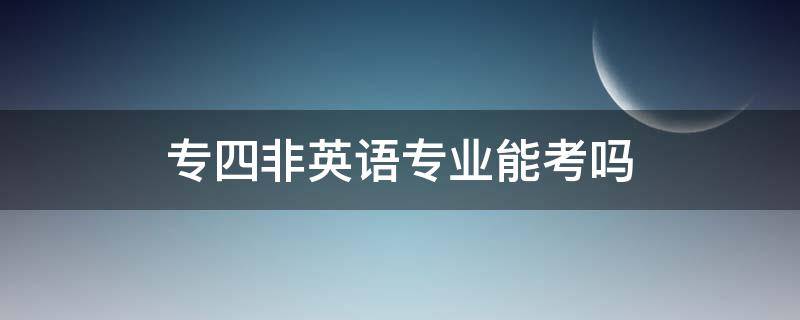 专四非英语专业能考吗 非专业英语可以考专四吗