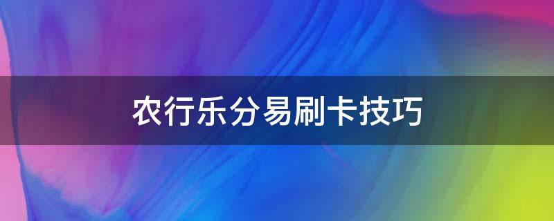 农行乐分易刷卡技巧（农行乐分易怎么刷卡讨论论坛）