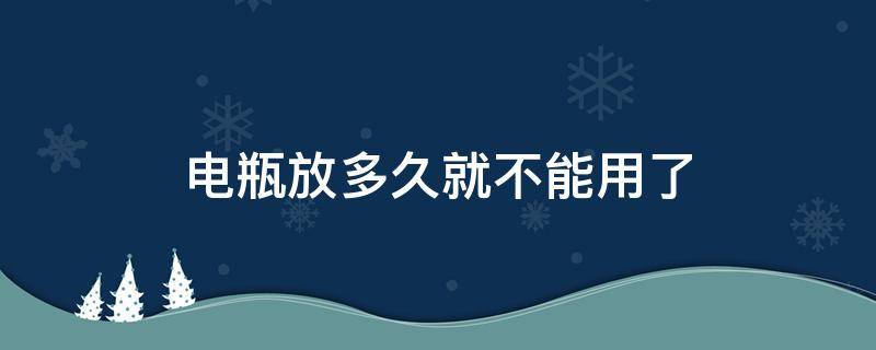 电瓶放多久就不能用了 电瓶放多久就不能用了怎么解决