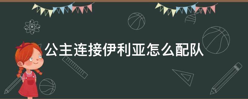 公主连接伊利亚怎么配队 公主连接 伊利亚 配队