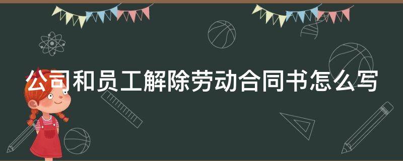 公司和员工解除劳动合同书怎么写（单位跟员工解除劳动合同）