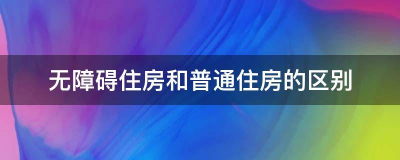 无障碍住房和普通住房的区别 什么叫无障碍住房