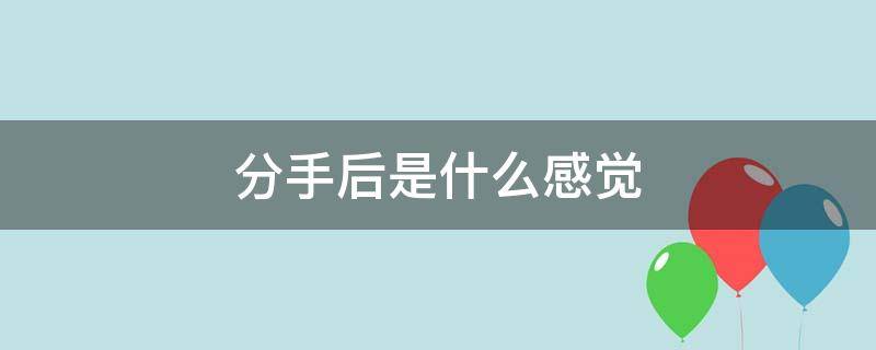 分手后是什么感觉 分手了是什么感觉?