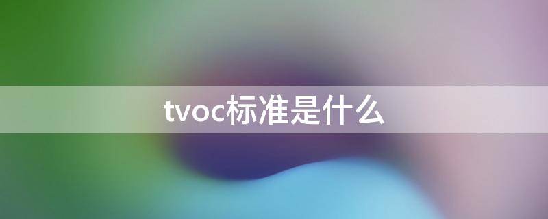 tvoc标准是什么（tvoc标准是什么意思）