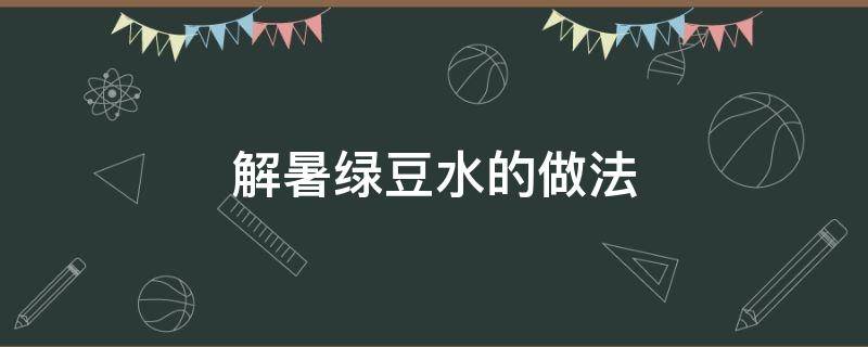 解暑绿豆水的做法（解暑的绿豆水怎么做）