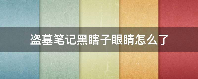 盗墓笔记黑瞎子眼睛怎么了 盗墓笔记黑瞎子的眼睛怎么了