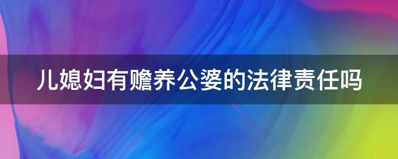 儿媳妇有赡养公婆的法律责任吗 儿媳妇有赡养公婆的法律责任吗知乎