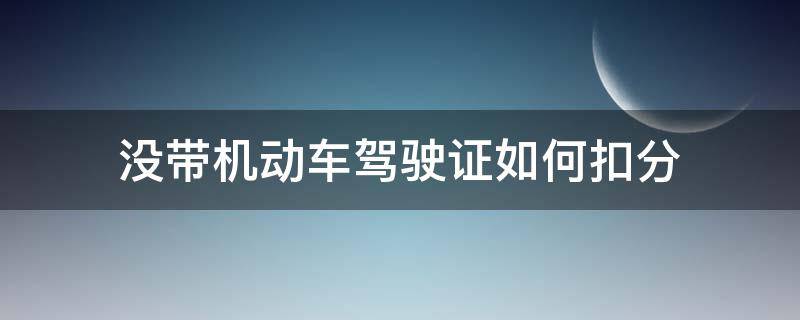 没带机动车驾驶证如何扣分 没带驾驶证怎么扣分