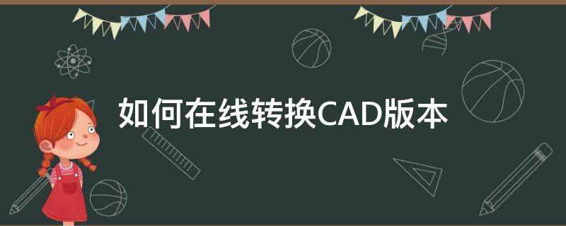 如何在线转换CAD版本（cad转换版本怎么转换）