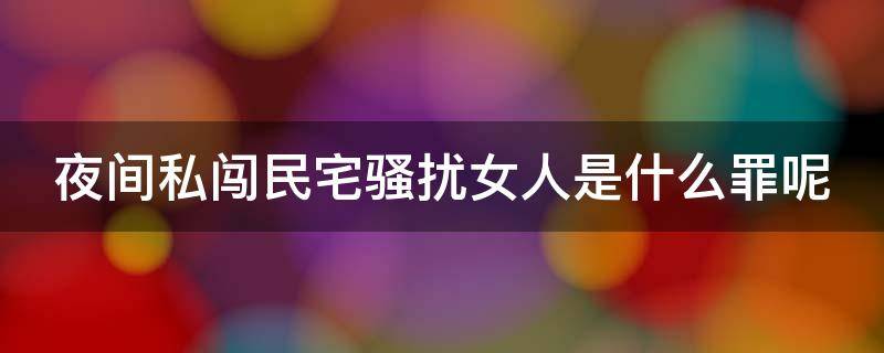 夜间私闯民宅骚扰女人是什么罪呢（私闯民宅骚扰怎么处理）