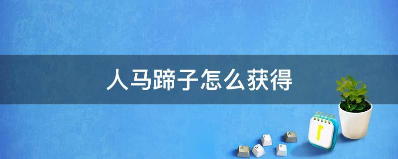 人马蹄子怎么获得（马蹄怎么弄）