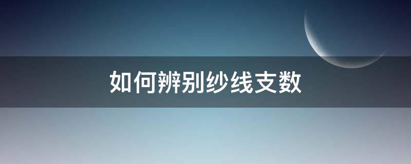 如何辨别纱线支数 怎么分辨纱线的支数