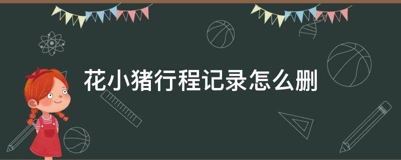 花小猪行程记录怎么删 花小猪行程记录怎么删不了