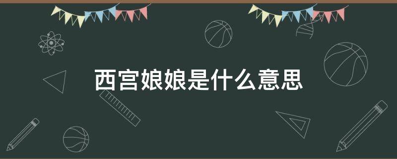 西宫娘娘是什么意思 东宫西宫娘娘什么意思