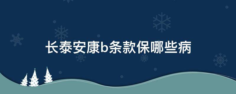 长泰安康b条款保哪些病（长泰安康a条款保哪些病）