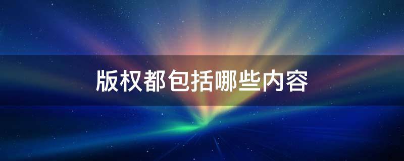 版权都包括哪些内容 版权分为哪几种