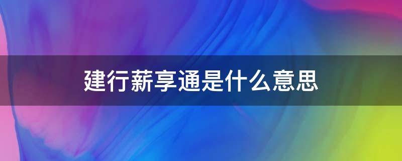 建行薪享通是什么意思（建行薪享通是什么意思升级活期帐户）