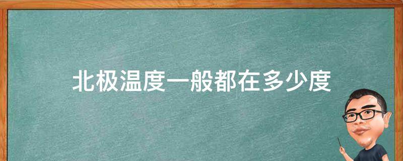 北极温度一般都在多少度（北极现在温度是多少度）