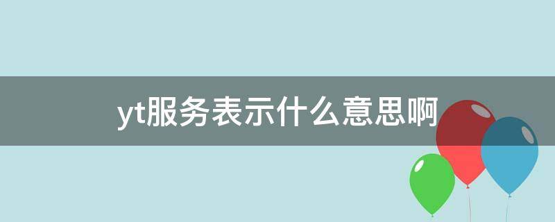 yt服务表示什么意思啊 yt是什么服务的缩写