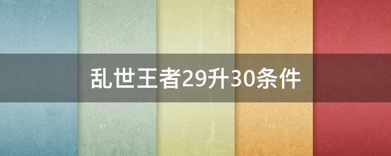 乱世王者29升30条件 乱世王者30升34条件