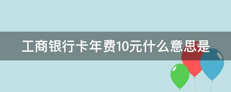 工商银行卡年费10元什么意思是 工商银行卡卡年费