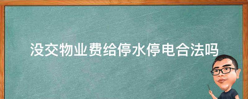 没交物业费给停水停电合法吗 不交物业费物业给停水停电合法吗