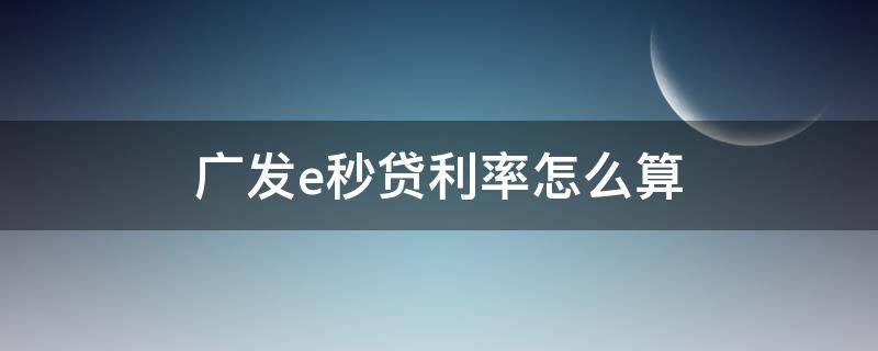 广发e秒贷利率怎么算 广发行e秒贷利息
