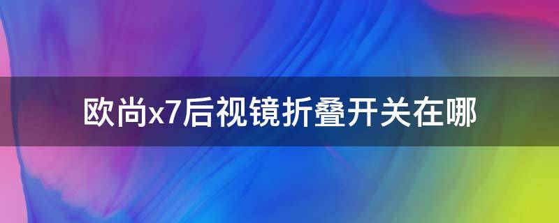 欧尚x7后视镜折叠开关在哪（欧尚x70a后视镜怎样自动折叠）