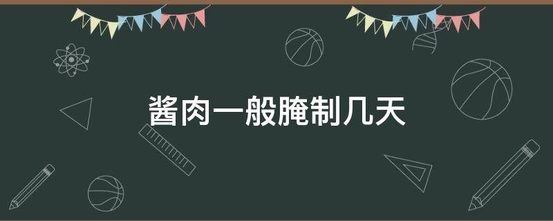 酱肉一般腌制几天（酱肉一般腌制几天可以晾晒）