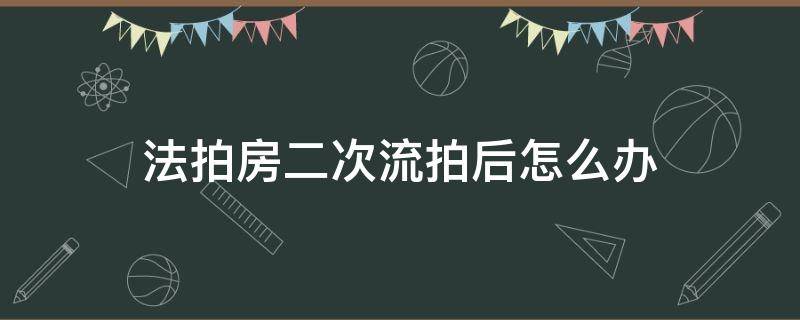 法拍房二次流拍后怎么办 法拍房两次流拍后如何