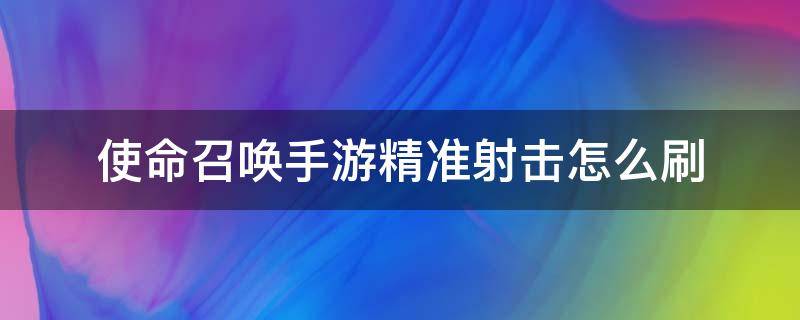 使命召唤手游精准射击怎么刷（使命召唤手游如何刷精准射击）