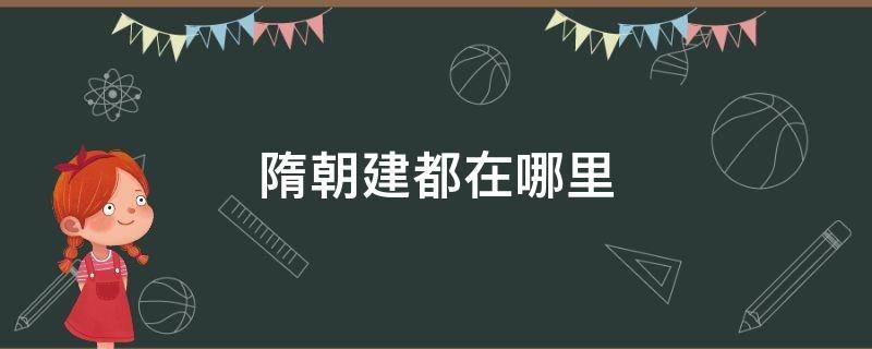 隋朝建都在哪里（隋唐建都在哪里）