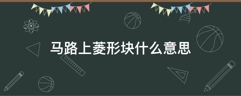 马路上菱形块什么意思（马路上有菱形小方块是什么意思?）