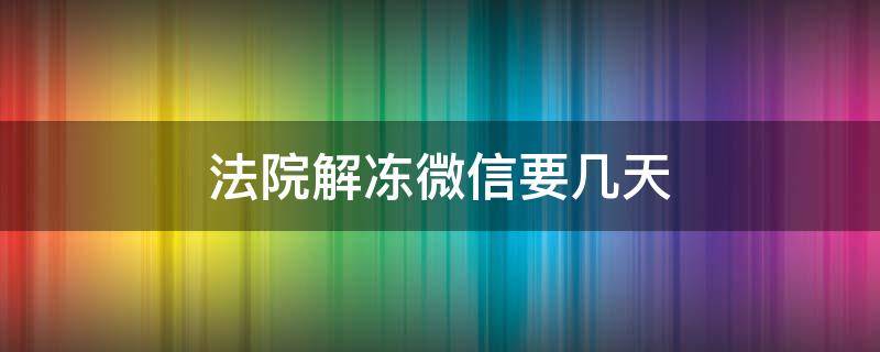 法院解冻微信要几天 法院冻结微信多长时间能解冻