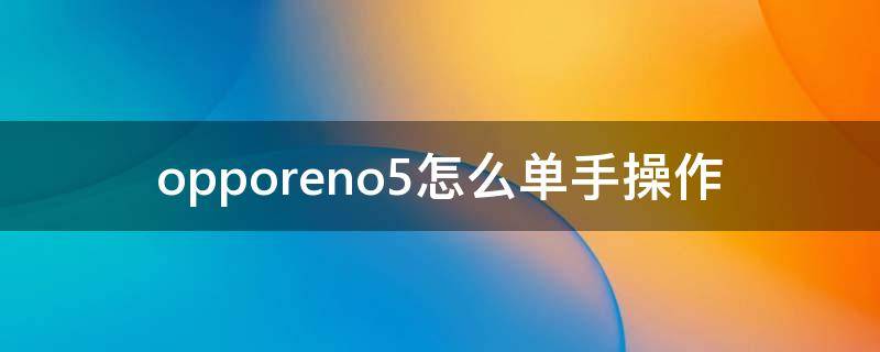 opporeno5怎么单手操作（opporeno5如何操作）