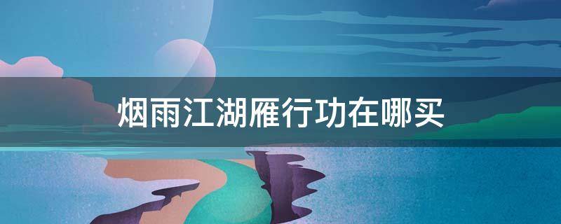 烟雨江湖雁行功在哪买（烟雨江湖雁行功哪里买）