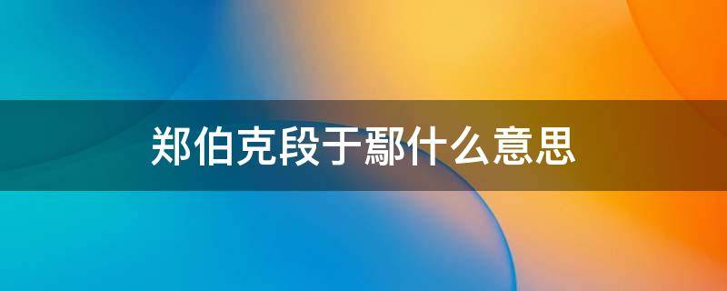 郑伯克段于鄢什么意思（甄嬛传郑伯克段于鄢什么意思）