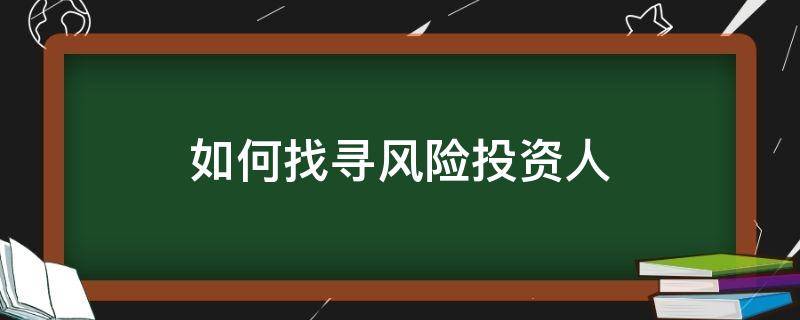 如何找寻风险投资人（如何找到风险投资人）