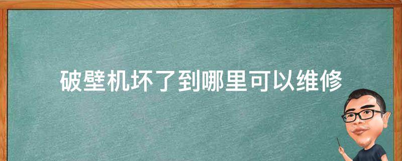 破壁机坏了到哪里可以维修 破壁机在什么地方修