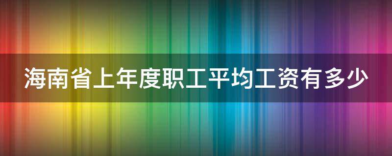 海南省上年度职工平均工资有多少（海南省上年度职工平均工资有多少）