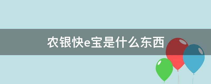 农银快e宝是什么东西 农银快e宝客服电话