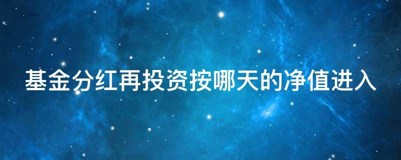 基金分红再投资按哪天的净值进入 基金分红和分红再投哪个好