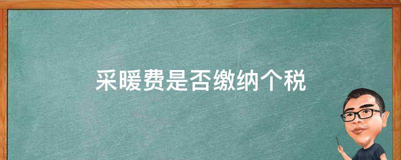 采暖费是否缴纳个税 采暖费扣个税吗