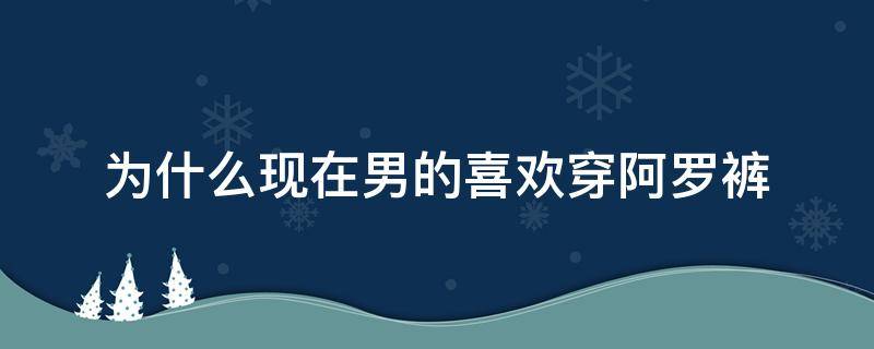 为什么现在男的喜欢穿阿罗裤 穿阿罗裤好吗