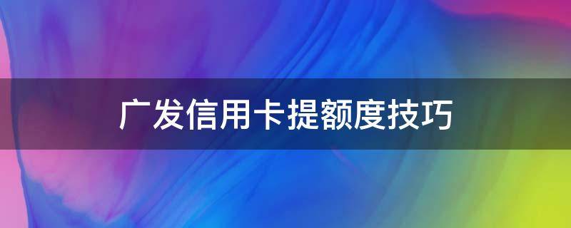 广发信用卡提额度技巧 广发额度怎么提高额度