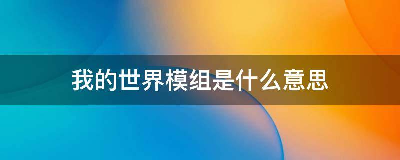 我的世界模组是什么意思（我的世界模组叫什么）