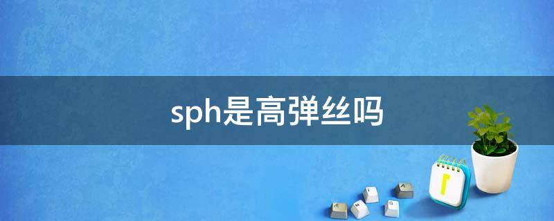 sph是高弹丝吗（高弹丝sph和ssy的区别）