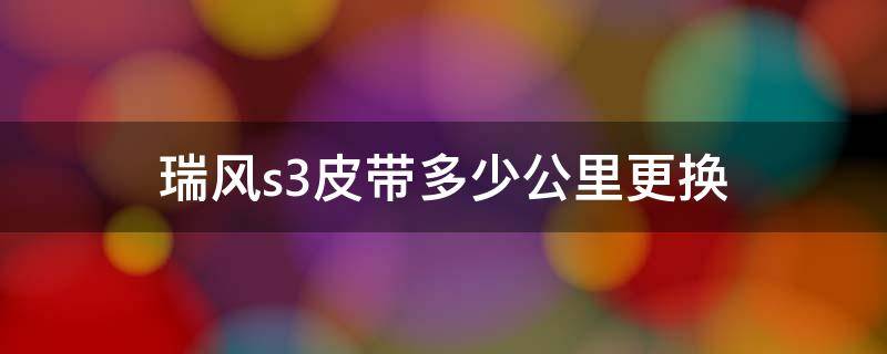 瑞风s3皮带多少公里更换 瑞风s3发动机皮带怎么安装