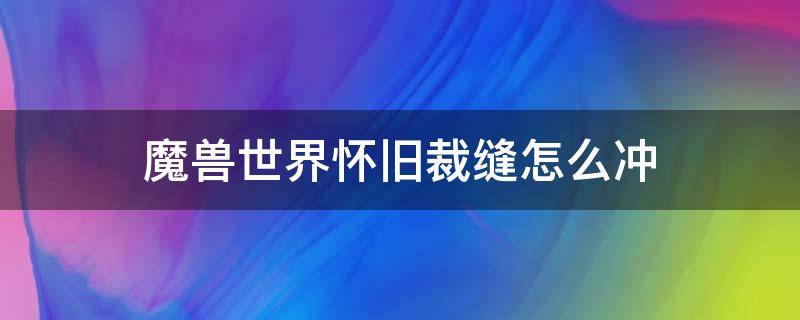 魔兽世界怀旧裁缝怎么冲（魔兽世界怀旧服裁缝冲级攻略）